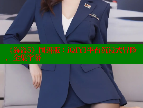 《海盗5》国语版:iQIYI平台沉浸式冒险,全集字幕 春水堂官方网站 第1张 《海盗5》国语版:iQIYI平台沉浸式冒险,全集字幕 春水堂官方网站 第1张