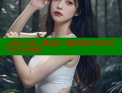 《湾仔之虎》国语版：揭秘黑帮片背后的平台生死角逐