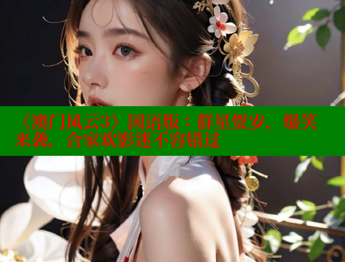 《澳门风云3》国语版:群星贺岁,爆笑来袭,合家欢影迷不容错过 春水堂官方网站 第1张 《澳门风云3》国语版:群星贺岁,爆笑来袭,合家欢影迷不容错过 春水堂官方网站 第1张