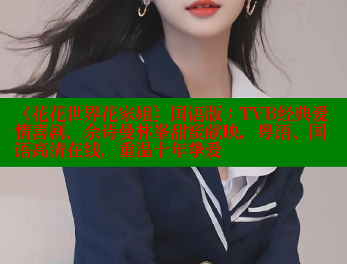 《花花世界花家姐》国语版:TVB经典爱情喜剧,佘诗曼林峯甜蜜献映,粤语、国语高清在线,重温十年挚爱 春水堂 第1张 《花花世界花家姐》国语版:TVB经典爱情喜剧,佘诗曼林峯甜蜜献映,粤语、国语高清在线,重温十年挚爱 春水堂 第1张