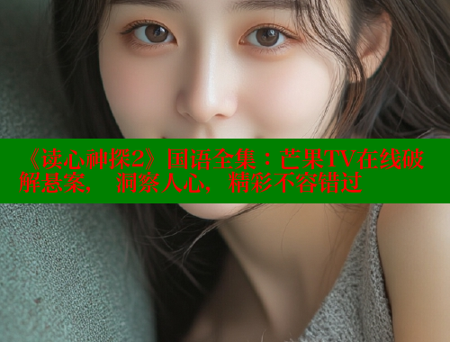 《读心神探2》国语全集:芒果TV在线破解悬案, 洞察人心,精彩不容错过