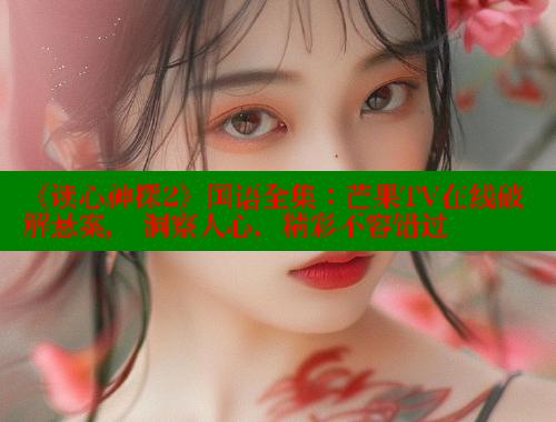 《读心神探2》国语全集:芒果TV在线破解悬案, 洞察人心,精彩不容错过 春水堂 第1张 《读心神探2》国语全集:芒果TV在线破解悬案, 洞察人心,精彩不容错过 春水堂 第1张
