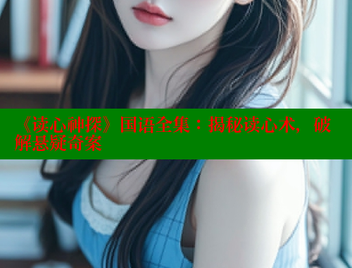 《读心神探》国语全集:揭秘读心术,破解悬疑奇案 春水堂成人用品网站 第2张 《读心神探》国语全集:揭秘读心术,破解悬疑奇案 春水堂成人用品网站 第2张