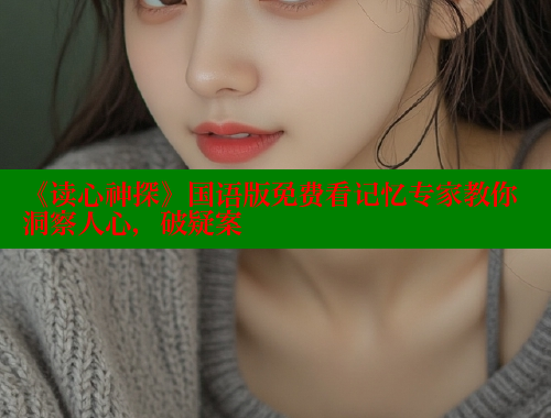 《读心神探》国语版免费看记忆专家教你洞察人心，破疑案