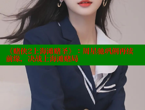 《赌侠2上海滩赌圣》:周星驰巩俐再续前缘,决战上海滩赌局 春水堂成人用品网站 第1张 《赌侠2上海滩赌圣》:周星驰巩俐再续前缘,决战上海滩赌局 春水堂成人用品网站 第1张