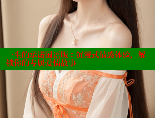 一生的承诺国语版：沉浸式情感体验，解锁你的专属爱情故事