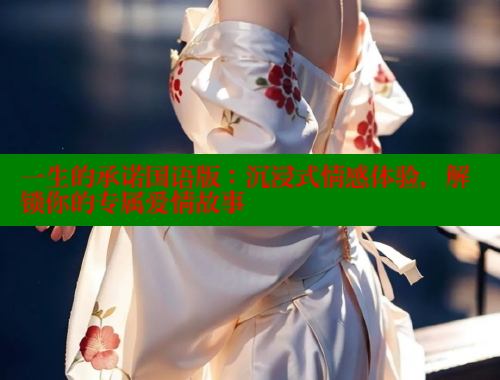 一生的承诺国语版:沉浸式情感体验,解锁你的专属爱情故事 成人春水堂 第1张 一生的承诺国语版:沉浸式情感体验,解锁你的专属爱情故事 成人春水堂 第1张