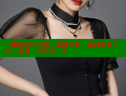 一诺倾情国语版:泰剧经典,在线观看平台,承君一诺共赏一生
