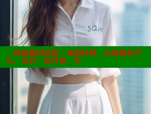 一诺倾情国语版:泰剧经典,在线观看平台,承君一诺共赏一生 春水堂 第2张 一诺倾情国语版:泰剧经典,在线观看平台,承君一诺共赏一生 春水堂 第2张