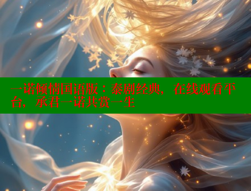 一诺倾情国语版:泰剧经典,在线观看平台,承君一诺共赏一生 春水堂 第1张 一诺倾情国语版:泰剧经典,在线观看平台,承君一诺共赏一生 春水堂 第1张