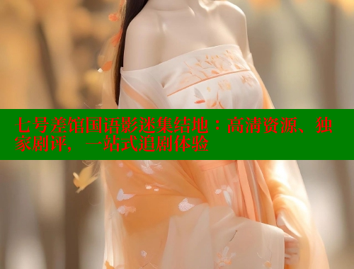 七号差馆国语影迷集结地:高清资源、独家剧评,一站式追剧体验 春水堂官方网站 第1张 七号差馆国语影迷集结地:高清资源、独家剧评,一站式追剧体验 春水堂官方网站 第1张