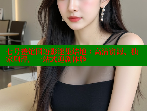 七号差馆国语影迷集结地:高清资源、独家剧评,一站式追剧体验 春水堂官方网站 第2张 七号差馆国语影迷集结地:高清资源、独家剧评,一站式追剧体验 春水堂官方网站 第2张