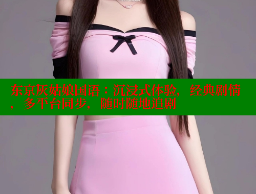 东京灰姑娘国语:沉浸式体验,经典剧情,多平台同步,随时随地追剧 春水堂 第1张 东京灰姑娘国语:沉浸式体验,经典剧情,多平台同步,随时随地追剧 春水堂 第1张