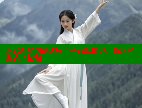 东宫西略国语速成:平台级精讲,高效掌握古文精髓