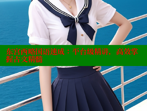 东宫西略国语速成:平台级精讲,高效掌握古文精髓 春水堂成人用品网站 第1张 东宫西略国语速成:平台级精讲,高效掌握古文精髓 春水堂成人用品网站 第1张