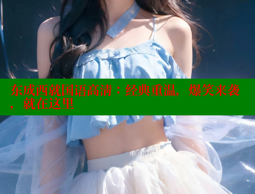 东成西就国语高清:经典重温,爆笑来袭,就在这里 春水堂 第1张 东成西就国语高清:经典重温,爆笑来袭,就在这里 春水堂 第1张