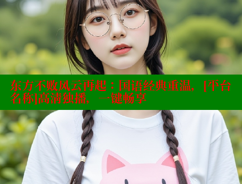 东方不败风云再起：国语经典重温，[平台名称]高清独播，一键畅享