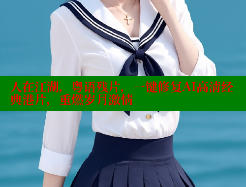 人在江湖,粤语残片,一键修复AI高清经典港片,重燃岁月激情 春水堂成人用品网站 第2张 人在江湖,粤语残片,一键修复AI高清经典港片,重燃岁月激情 春水堂成人用品网站 第2张