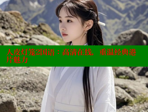 人皮灯笼2国语:高清在线,重温经典港片魅力 春水堂官方网站 第2张 人皮灯笼2国语:高清在线,重温经典港片魅力 春水堂官方网站 第2张