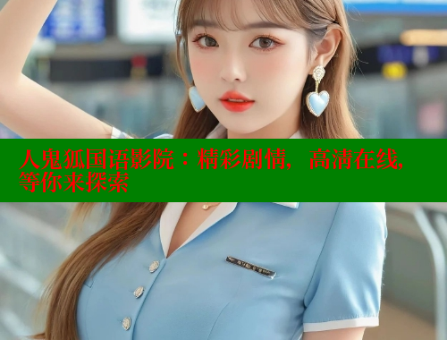 人鬼狐国语影院:精彩剧情,高清在线,等你来探索 春水堂官方网站 第1张 人鬼狐国语影院:精彩剧情,高清在线,等你来探索 春水堂官方网站 第1张