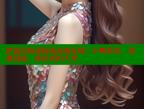 伊波拉病毒国语高清在线:小鸭看看,免费追剧,爱好者的天堂 春水堂官方网站 第2张 伊波拉病毒国语高清在线:小鸭看看,免费追剧,爱好者的天堂 春水堂官方网站 第2张