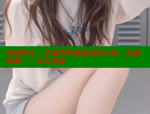 优酷独家:名侦探柯南国语版全集,高清流畅,一次看过瘾 春水堂官方网站 第1张 优酷独家:名侦探柯南国语版全集,高清流畅,一次看过瘾 春水堂官方网站 第1张