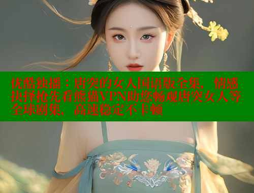 优酷独播:唐突的女人国语版全集,情感抉择抢先看熊猫VPN助您畅观唐突女人等全球剧集,高速稳定不卡顿 春水堂 第2张 优酷独播:唐突的女人国语版全集,情感抉择抢先看熊猫VPN助您畅观唐突女人等全球剧集,高速稳定不卡顿 春水堂 第2张