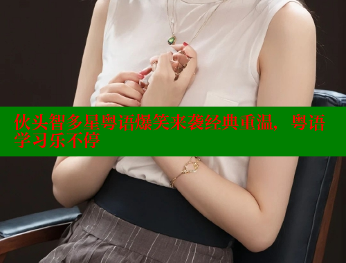 伙头智多星粤语爆笑来袭经典重温,粤语学习乐不停 春水堂成人用品网站 第1张 伙头智多星粤语爆笑来袭经典重温,粤语学习乐不停 春水堂成人用品网站 第1张