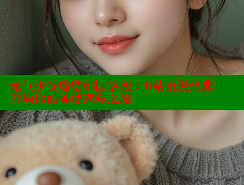 元气少女缘结神国语版:B站重温经典,开启你的神使恋爱之旅 春水堂成人用品网站 第1张 元气少女缘结神国语版:B站重温经典,开启你的神使恋爱之旅 春水堂成人用品网站 第1张