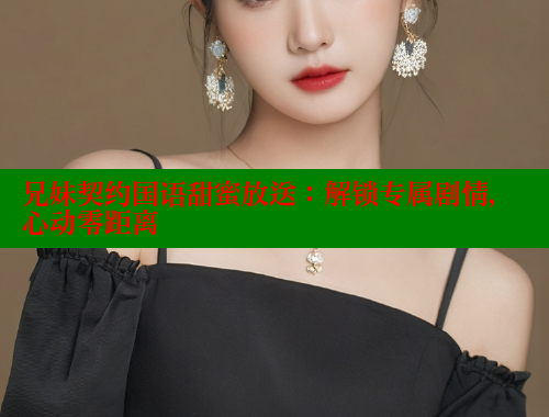 兄妹契约国语甜蜜放送:解锁专属剧情,心动零距离 春水堂官方网站 第1张 兄妹契约国语甜蜜放送:解锁专属剧情,心动零距离 春水堂官方网站 第1张