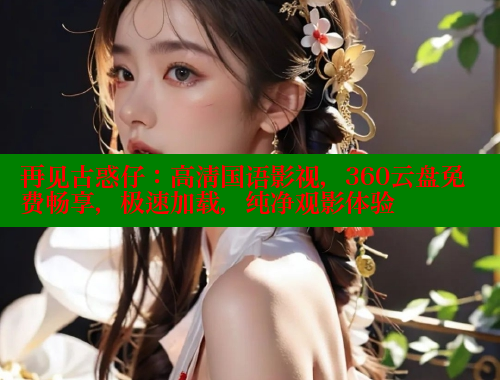 再见古惑仔:高清国语影视,360云盘免费畅享,极速加载,纯净观影体验