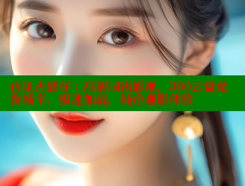 再见古惑仔:高清国语影视,360云盘免费畅享,极速加载,纯净观影体验 春水堂成人用品网站 第1张 再见古惑仔:高清国语影视,360云盘免费畅享,极速加载,纯净观影体验 春水堂成人用品网站 第1张