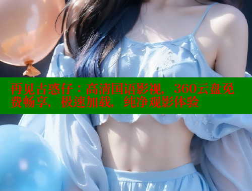 再见古惑仔:高清国语影视,360云盘免费畅享,极速加载,纯净观影体验 春水堂成人用品网站 第2张 再见古惑仔:高清国语影视,360云盘免费畅享,极速加载,纯净观影体验 春水堂成人用品网站 第2张