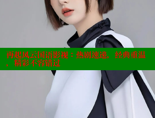 再起风云国语影视:热剧速递,经典重温,精彩不容错过 春水堂 第1张 再起风云国语影视:热剧速递,经典重温,精彩不容错过 春水堂 第1张