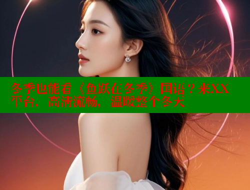 冬季也能看《鱼跃在冬季》国语?来XX平台,高清流畅,温暖整个冬天 春水堂官方网站 第1张 冬季也能看《鱼跃在冬季》国语?来XX平台,高清流畅,温暖整个冬天 春水堂官方网站 第1张