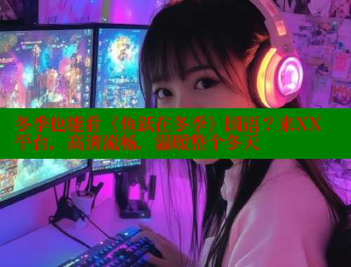 冬季也能看《鱼跃在冬季》国语?来XX平台,高清流畅,温暖整个冬天 春水堂官方网站 第2张 冬季也能看《鱼跃在冬季》国语?来XX平台,高清流畅,温暖整个冬天 春水堂官方网站 第2张