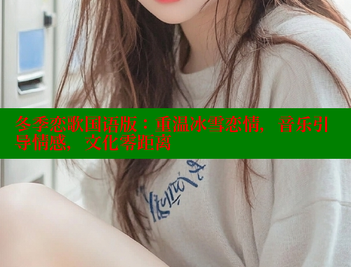 冬季恋歌国语版:重温冰雪恋情,音乐引导情感,文化零距离 春水堂官方网站 第1张 冬季恋歌国语版:重温冰雪恋情,音乐引导情感,文化零距离 春水堂官方网站 第1张