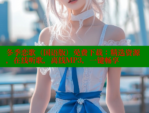 冬季恋歌(国语版)免费下载:精选资源,在线听歌,离线MP3,一键畅享 春水堂官方网站 第1张 冬季恋歌(国语版)免费下载:精选资源,在线听歌,离线MP3,一键畅享 春水堂官方网站 第1张
