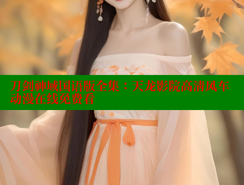 刀剑神域国语版全集:天龙影院高清风车动漫在线免费看 春水堂 第1张 刀剑神域国语版全集:天龙影院高清风车动漫在线免费看 春水堂 第1张