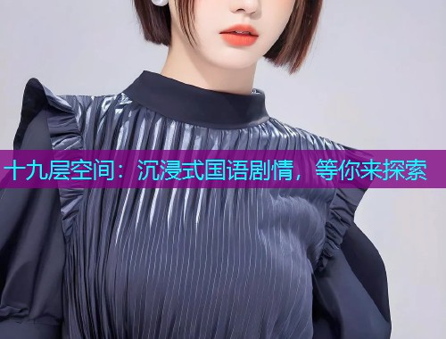 十九层空间:沉浸式国语剧情,等你来探索  第2张 十九层空间:沉浸式国语剧情,等你来探索  第2张