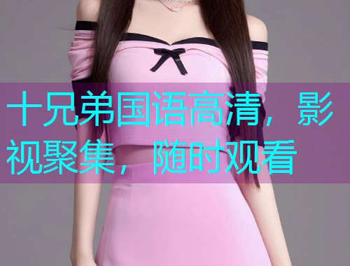 十兄弟国语高清,影视聚集,随时观看  第1张 十兄弟国语高清,影视聚集,随时观看  第1张