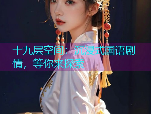 十九层空间:沉浸式国语剧情,等你来探索  第3张 十九层空间:沉浸式国语剧情,等你来探索  第3张