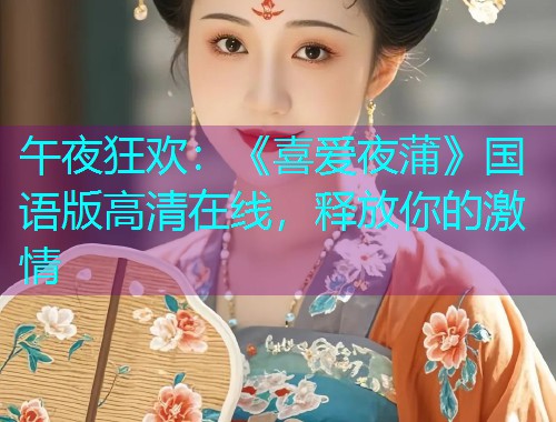 午夜狂欢:《喜爱夜蒲》国语版高清在线,释放你的激情