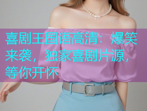 喜剧王国语高清:爆笑来袭,独家喜剧片源,等你开怀