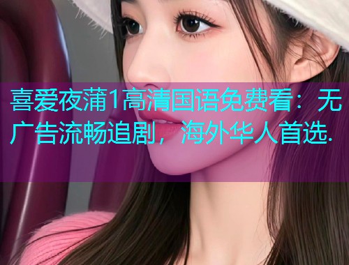 喜爱夜蒲1高清国语免费看:无广告流畅追剧,海外华人首选.