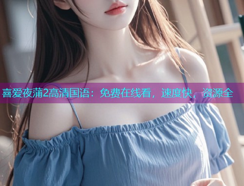 喜爱夜蒲2高清国语:免费在线看,速度快,资源全