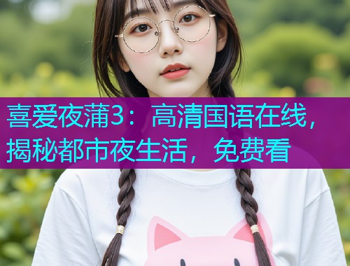 喜爱夜蒲3:高清国语在线,揭秘都市夜生活,免费看