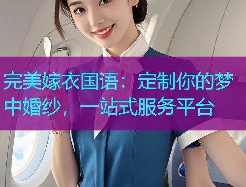 完美嫁衣国语:定制你的梦中婚纱,一站式服务平台  第2张 完美嫁衣国语:定制你的梦中婚纱,一站式服务平台  第2张