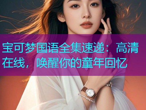 宝可梦国语全集速递:高清在线,唤醒你的童年回忆