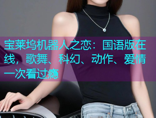 宝莱坞机器人之恋:国语版在线,歌舞、科幻、动作、爱情一次看过瘾